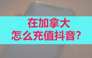 在加拿大怎么充值抖音？加币充值抖音操作步骤-chongzhidouyin.com